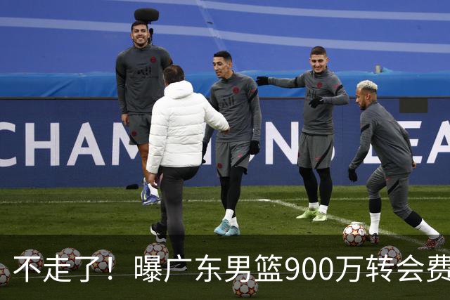 不走了！曝广东男篮900万转会费签下昔日状元内线，杜锋拒绝摆烂